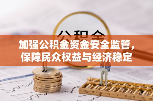 临漳加强公积金资金安全监管，保障民众权益与经济稳定