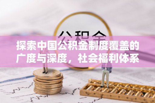临漳探索中国公积金制度覆盖的广度与深度，社会福利体系的基石