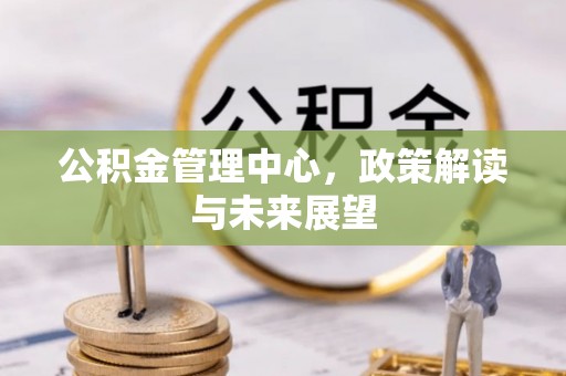 临漳公积金管理中心，政策解读与未来展望