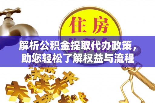 临漳解析公积金提取代办政策，助您轻松了解权益与流程