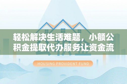 临漳轻松解决生活难题，小额公积金提取代办服务让资金流动更便捷