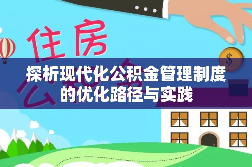 临漳探析现代化公积金管理制度的优化路径与实践
