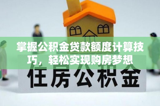 临漳掌握公积金贷款额度计算技巧，轻松实现购房梦想