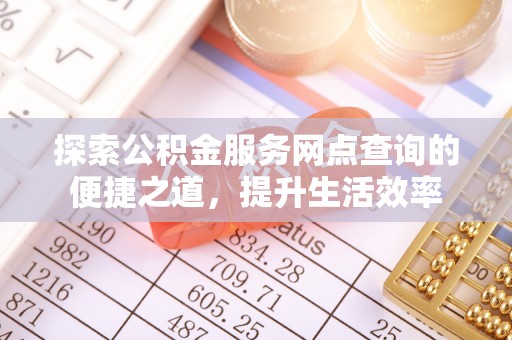 临漳探索公积金服务网点查询的便捷之道，提升生活效率
