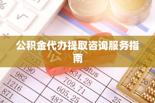 临漳公积金代办提取咨询服务指南