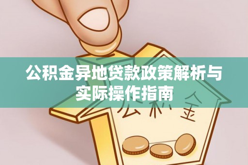 临漳公积金异地贷款政策解析与实际操作指南