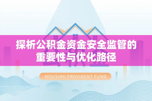 临漳探析公积金资金安全监管的重要性与优化路径