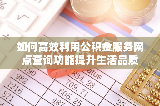 临漳如何高效利用公积金服务网点查询功能提升生活品质