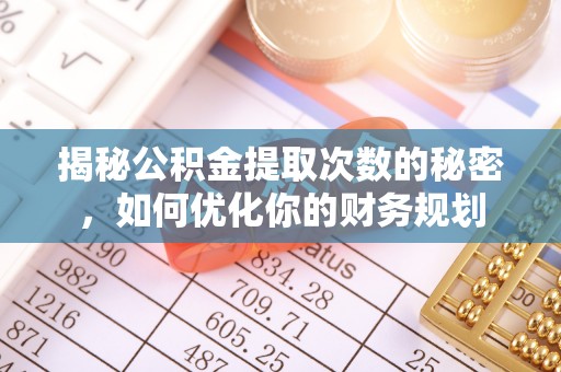 临漳揭秘公积金提取次数的秘密，如何优化你的财务规划