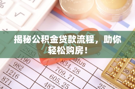 临漳揭秘公积金贷款流程，助你轻松购房！