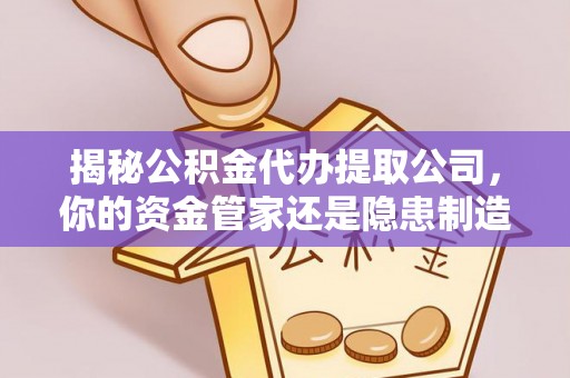 临漳揭秘公积金代办提取公司，你的资金管家还是隐患制造者？