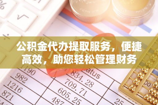 临漳公积金代办提取服务，便捷高效，助您轻松管理财务