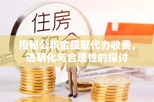 临漳揭秘公积金提取代办收费，透明化与合理性的探讨