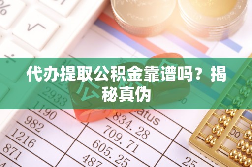 临漳代办提取公积金靠谱吗？揭秘真伪