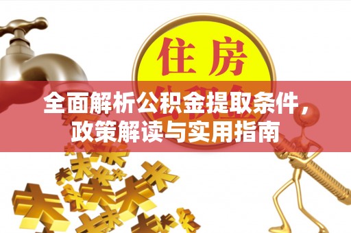 临漳全面解析公积金提取条件，政策解读与实用指南