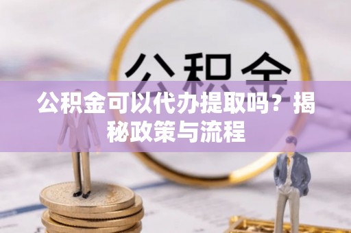 临漳公积金可以代办提取吗？揭秘政策与流程