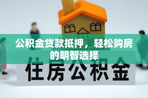 临漳公积金贷款抵押，轻松购房的明智选择