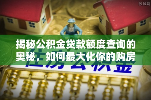 临漳揭秘公积金贷款额度查询的奥秘，如何最大化你的购房资金？