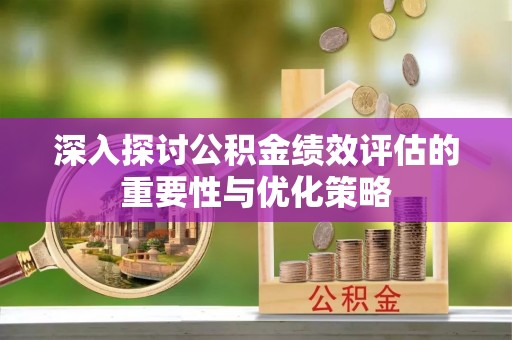 临漳深入探讨公积金绩效评估的重要性与优化策略