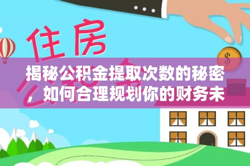 临漳揭秘公积金提取次数的秘密，如何合理规划你的财务未来？