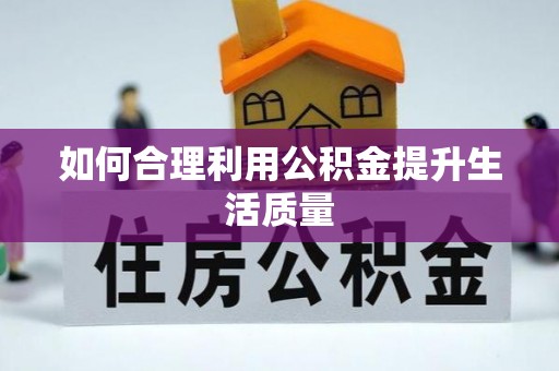 临漳如何合理利用公积金提升生活质量