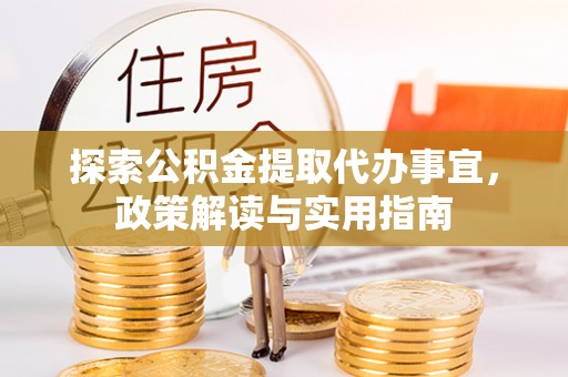 临漳探索公积金提取代办事宜，政策解读与实用指南