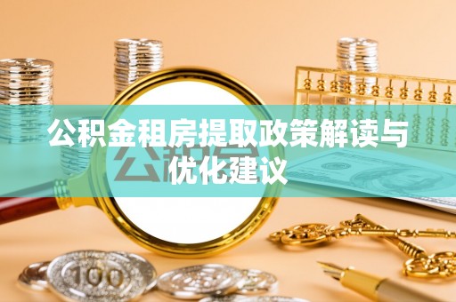 临漳公积金租房提取政策解读与优化建议