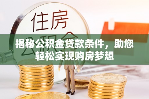 临漳揭秘公积金贷款条件，助您轻松实现购房梦想
