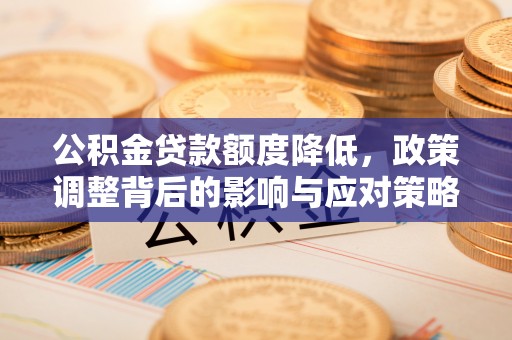 临漳公积金贷款额度降低，政策调整背后的影响与应对策略
