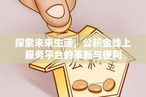 临漳探索未来生活，公积金线上服务平台的革新与便利
