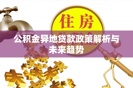 临漳公积金异地贷款政策解析与未来趋势