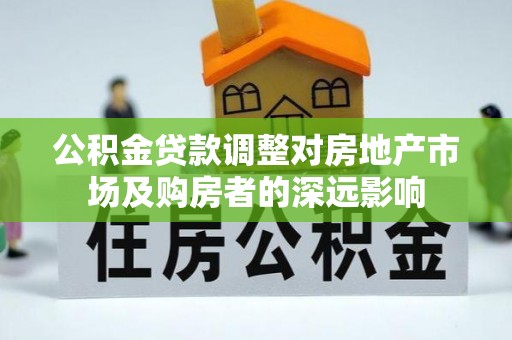 临漳公积金贷款调整对房地产市场及购房者的深远影响