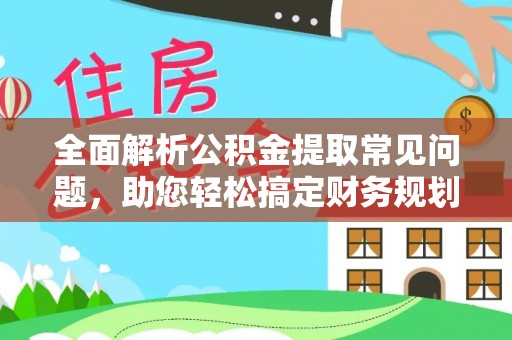 临漳全面解析公积金提取常见问题，助您轻松搞定财务规划
