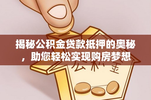 临漳揭秘公积金贷款抵押的奥秘，助您轻松实现购房梦想
