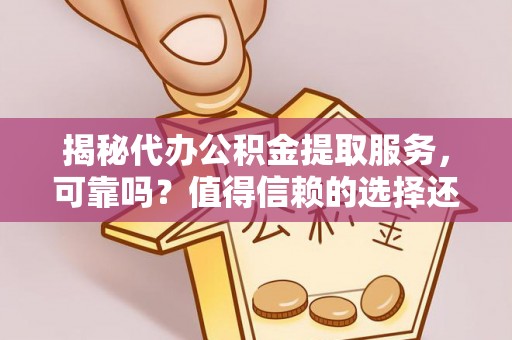 临漳揭秘代办公积金提取服务，可靠吗？值得信赖的选择还是潜在风险？