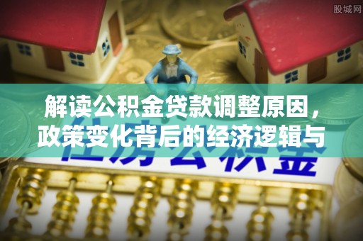 临漳解读公积金贷款调整原因，政策变化背后的经济逻辑与影响