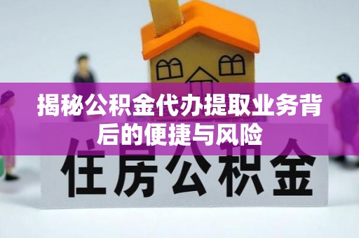 临漳揭秘公积金代办提取业务背后的便捷与风险