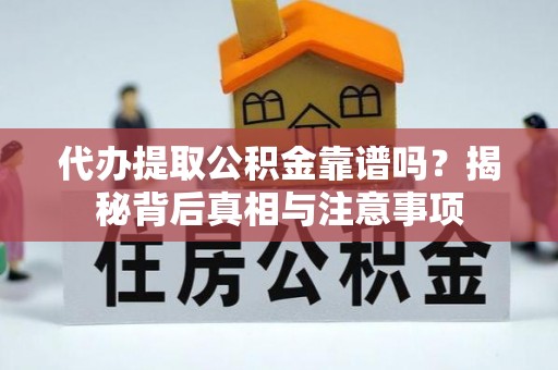 临漳代办提取公积金靠谱吗？揭秘背后真相与注意事项
