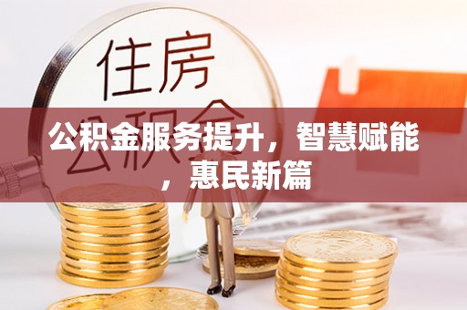 临漳公积金服务提升，智慧赋能，惠民新篇