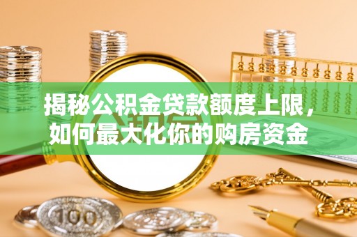 临漳揭秘公积金贷款额度上限，如何最大化你的购房资金