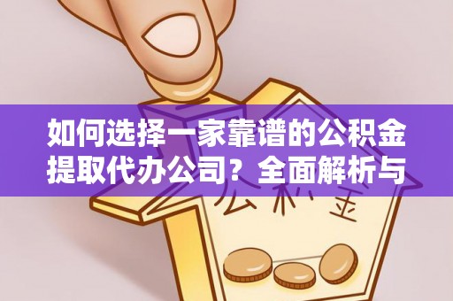 临漳如何选择一家靠谱的公积金提取代办公司？全面解析与实用指南