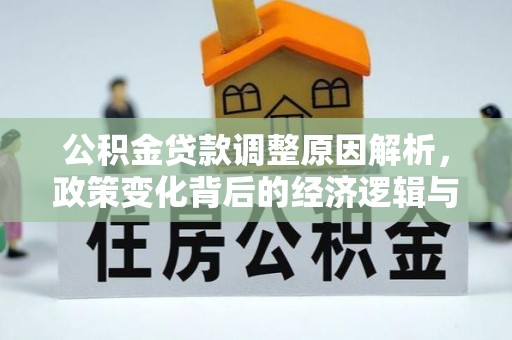 临漳公积金贷款调整原因解析，政策变化背后的经济逻辑与民生考量