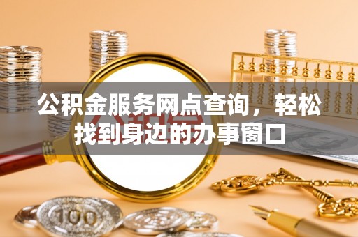 临漳公积金服务网点查询，轻松找到身边的办事窗口
